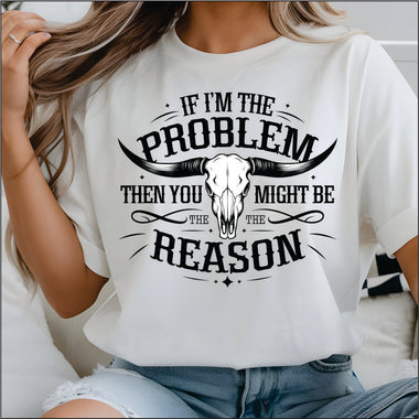 If I'm the Problem you Might be the Reason DTF Transfer